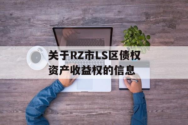 关于RZ市LS区债权资产收益权的信息