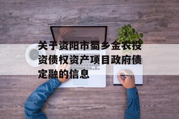 关于资阳市蜀乡金农投资债权资产项目政府债定融的信息