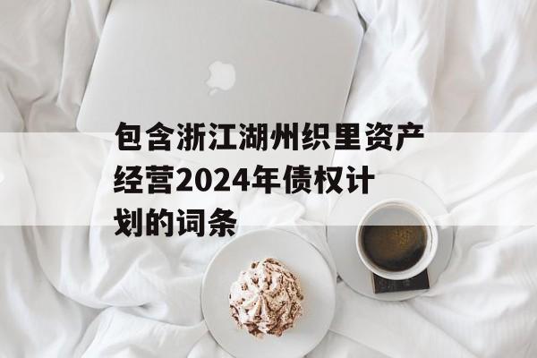 包含浙江湖州织里资产经营2024年债权计划的词条