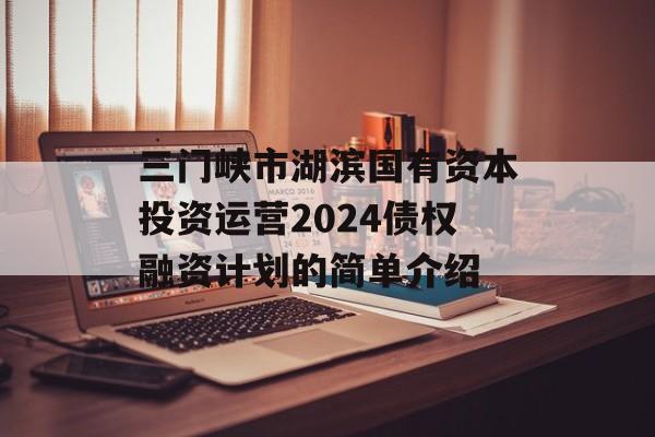 三门峡市湖滨国有资本投资运营2024债权融资计划的简单介绍
