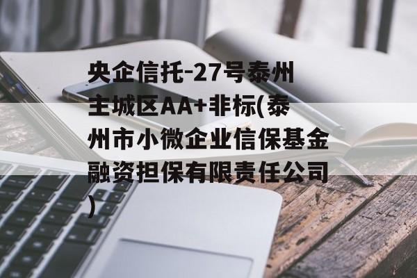 央企信托-27号泰州主城区AA+非标(泰州市小微企业信保基金融资担保有限责任公司)