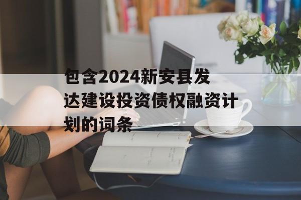 包含2024新安县发达建设投资债权融资计划的词条