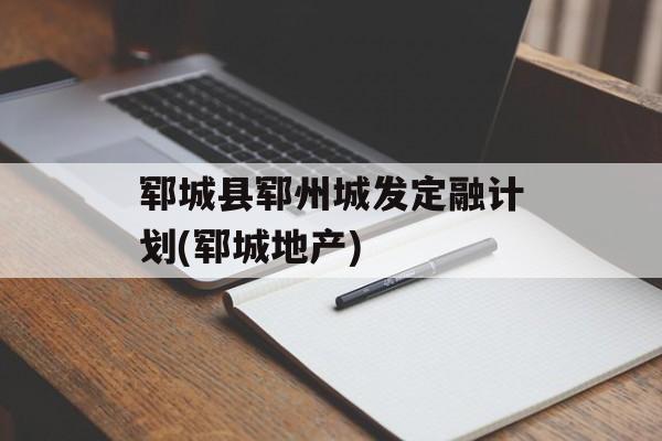 郓城县郓州城发定融计划(郓城地产)