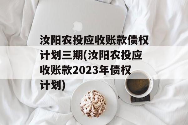 汝阳农投应收账款债权计划三期(汝阳农投应收账款2023年债权计划)