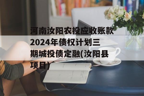 河南汝阳农投应收账款2024年债权计划三期城投债定融(汝阳县项目)