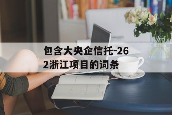 包含大央企信托-262浙江项目的词条