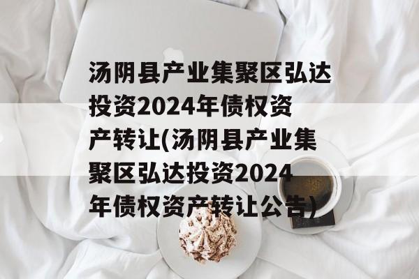 汤阴县产业集聚区弘达投资2024年债权资产转让(汤阴县产业集聚区弘达投资2024年债权资产转让公告)