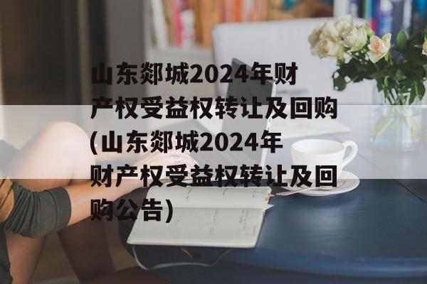 山东郯城2024年财产权受益权转让及回购(山东郯城2024年财产权受益权转让及回购公告)