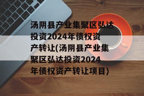 汤阴县产业集聚区弘达投资2024年债权资产转让(汤阴县产业集聚区弘达投资2024年债权资产转让项目)