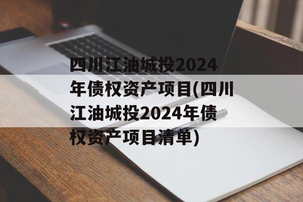 四川江油城投2024年债权资产项目(四川江油城投2024年债权资产项目清单)