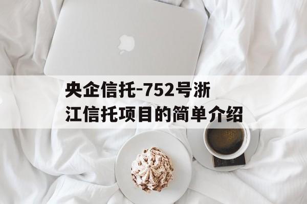 央企信托-752号浙江信托项目的简单介绍