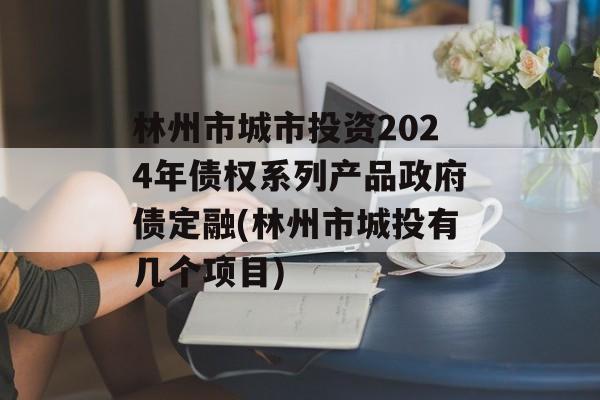 林州市城市投资2024年债权系列产品政府债定融(林州市城投有几个项目)