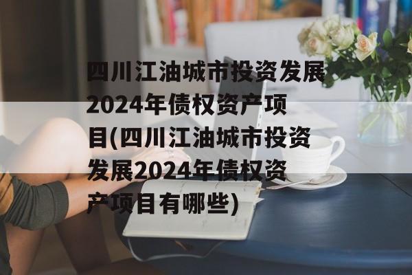 四川江油城市投资发展2024年债权资产项目(四川江油城市投资发展2024年债权资产项目有哪些)