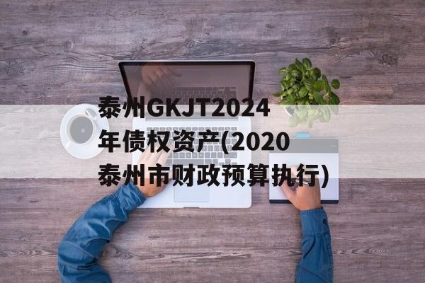 泰州GKJT2024年债权资产(2020泰州市财政预算执行)