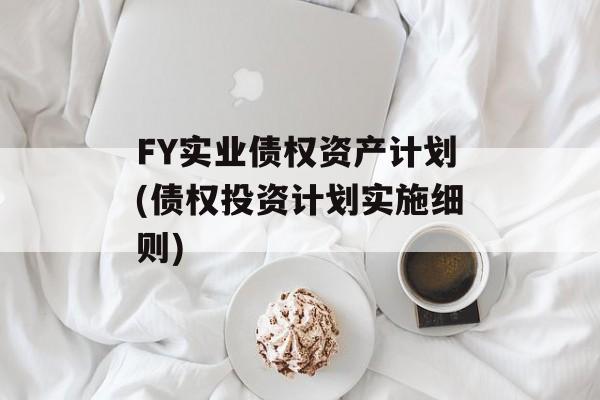 FY实业债权资产计划(债权投资计划实施细则)