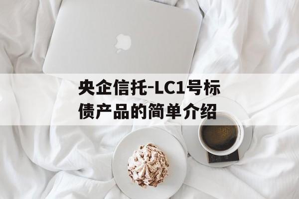 央企信托-LC1号标债产品的简单介绍