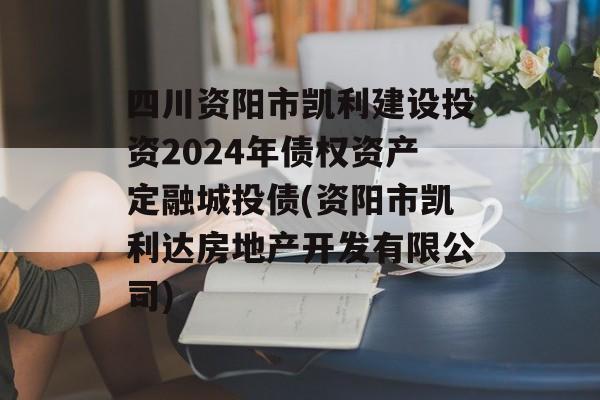 四川资阳市凯利建设投资2024年债权资产定融城投债(资阳市凯利达房地产开发有限公司)