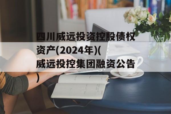 四川威远投资控股债权资产(2024年)(威远投控集团融资公告)