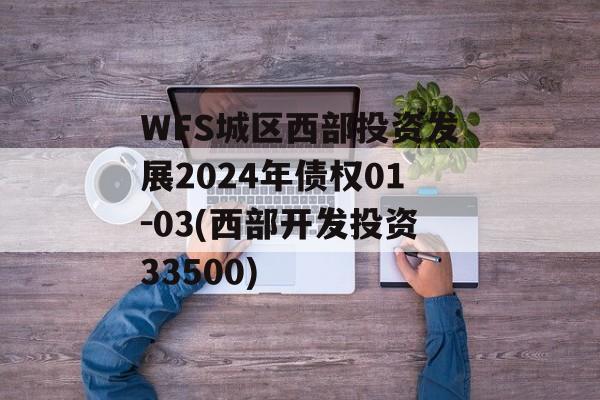 WFS城区西部投资发展2024年债权01-03(西部开发投资33500)