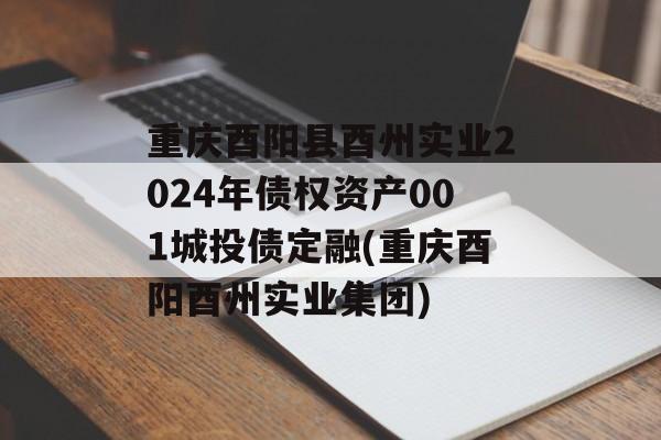 重庆酉阳县酉州实业2024年债权资产001城投债定融(重庆酉阳酉州实业集团)