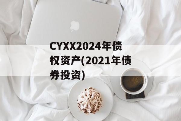 CYXX2024年债权资产(2021年债券投资)