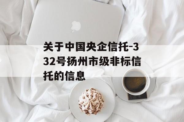 关于中国央企信托-332号扬州市级非标信托的信息
