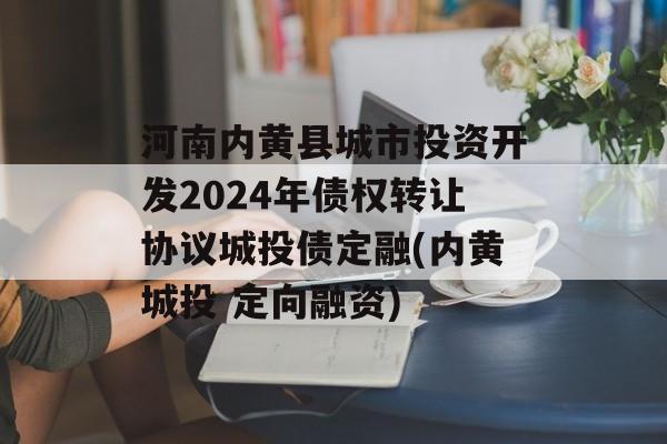 河南内黄县城市投资开发2024年债权转让协议城投债定融(内黄城投 定向融资)