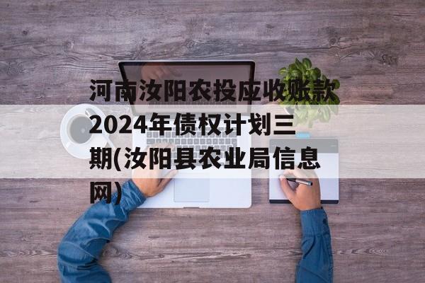 河南汝阳农投应收账款2024年债权计划三期(汝阳县农业局信息网)