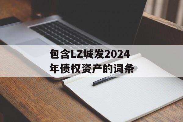 包含LZ城发2024年债权资产的词条