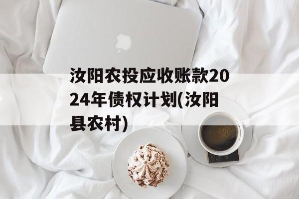 汝阳农投应收账款2024年债权计划(汝阳县农村)