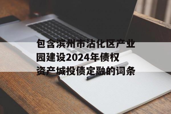 包含滨州市沾化区产业园建设2024年债权资产城投债定融的词条