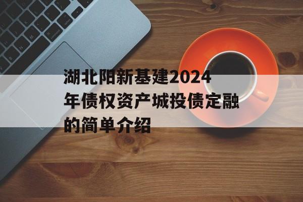 湖北阳新基建2024年债权资产城投债定融的简单介绍