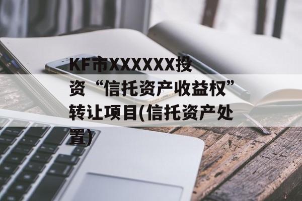 KF市XXXXXX投资“信托资产收益权”转让项目(信托资产处置)