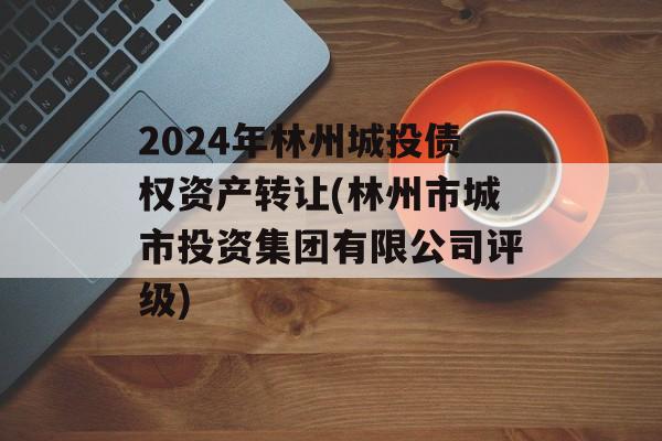 2024年林州城投债权资产转让(林州市城市投资集团有限公司评级)