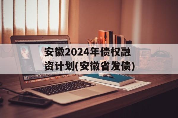 安徽2024年债权融资计划(安徽省发债)