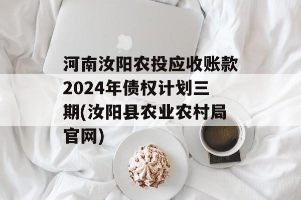 河南汝阳农投应收账款2024年债权计划三期(汝阳县农业农村局官网)