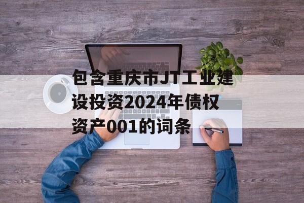 包含重庆市JT工业建设投资2024年债权资产001的词条