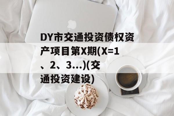 DY市交通投资债权资产项目第X期(X=1、2、3...)(交通投资建设)