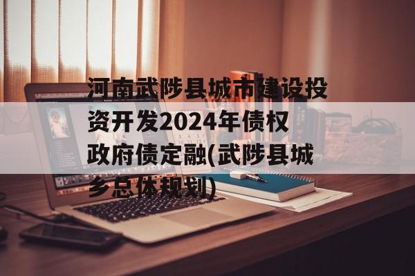 河南武陟县城市建设投资开发2024年债权政府债定融(武陟县城乡总体规划)