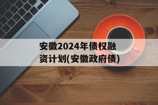 安徽2024年债权融资计划(安徽政府债)