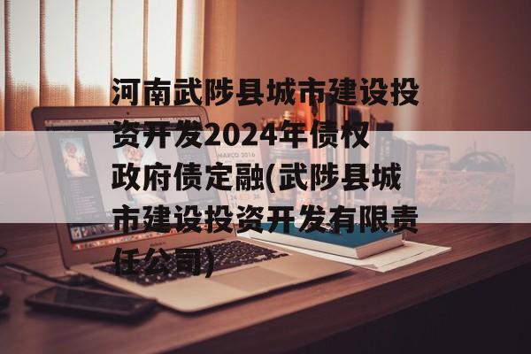 河南武陟县城市建设投资开发2024年债权政府债定融(武陟县城市建设投资开发有限责任公司)