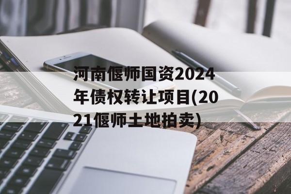 河南偃师国资2024年债权转让项目(2021偃师土地拍卖)