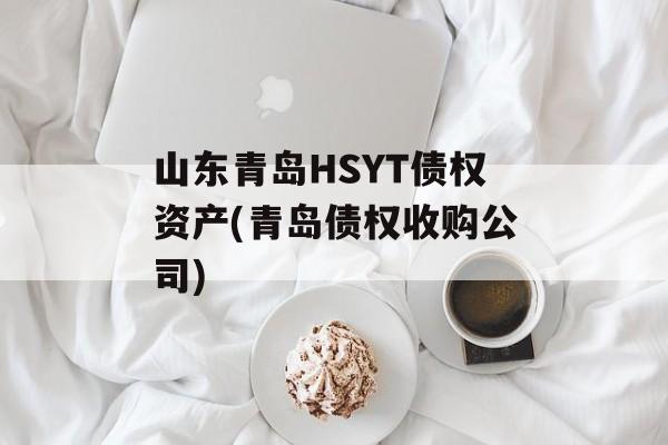 山东青岛HSYT债权资产(青岛债权收购公司)