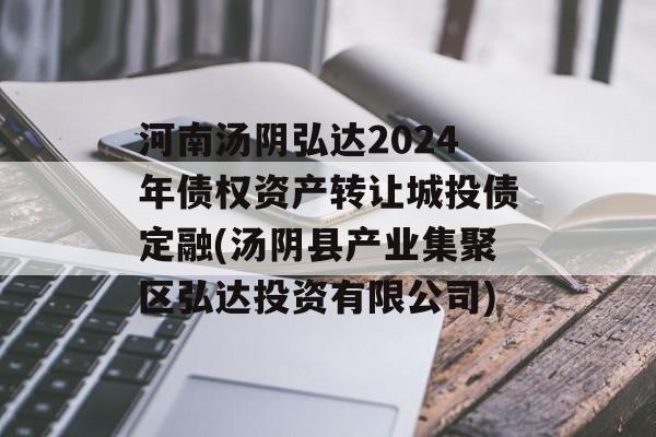 河南汤阴弘达2024年债权资产转让城投债定融(汤阴县产业集聚区弘达投资有限公司)