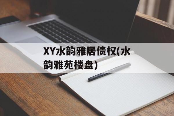 XY水韵雅居债权(水韵雅苑楼盘)