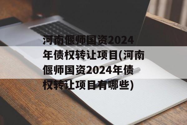 河南偃师国资2024年债权转让项目(河南偃师国资2024年债权转让项目有哪些)