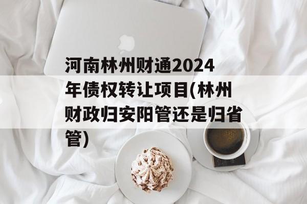 河南林州财通2024年债权转让项目(林州财政归安阳管还是归省管)