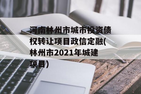 河南林州市城市投资债权转让项目政信定融(林州市2021年城建项目)