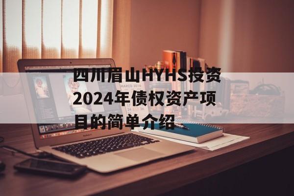 四川眉山HYHS投资2024年债权资产项目的简单介绍