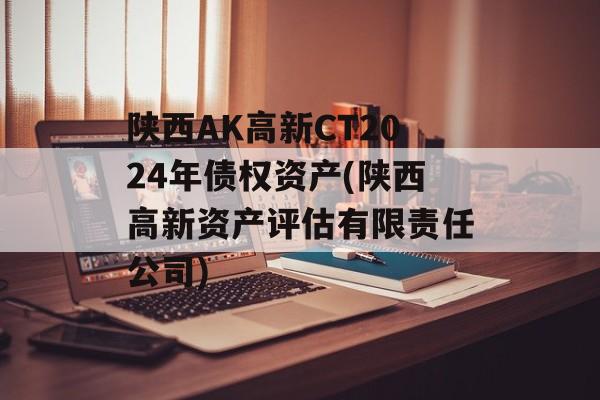 陕西AK高新CT2024年债权资产(陕西高新资产评估有限责任公司)